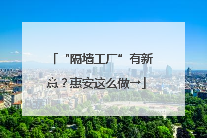 “隔墙工厂”有新意？惠安这么做→